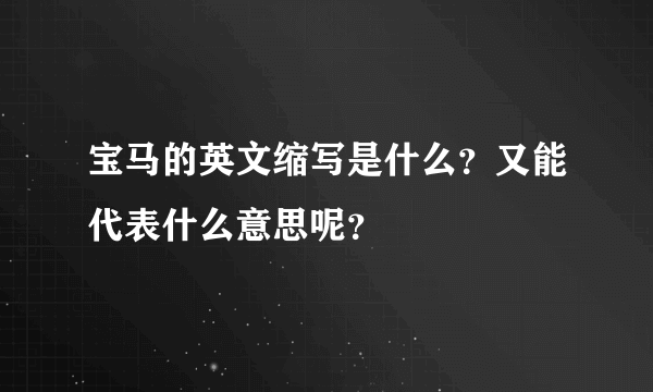 宝马的英文缩写是什么？又能代表什么意思呢？