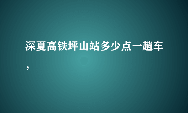 深夏高铁坪山站多少点一趟车，