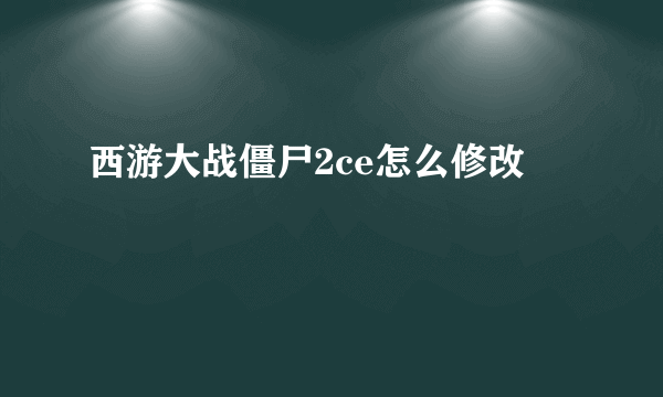 西游大战僵尸2ce怎么修改