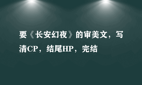 要《长安幻夜》的审美文，写清CP，结尾HP，完结