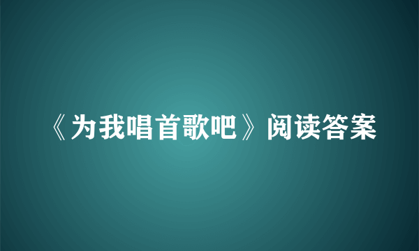 《为我唱首歌吧》阅读答案