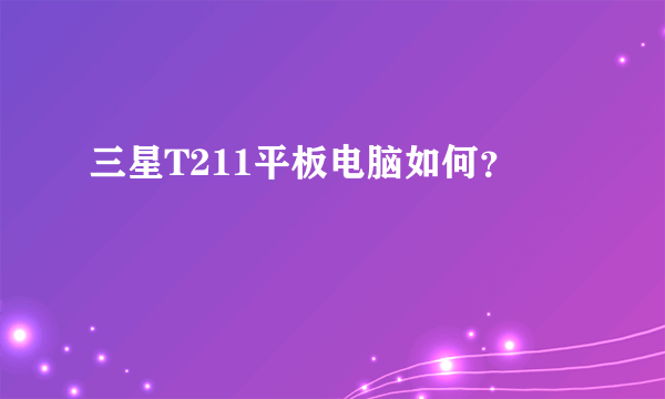 三星T211平板电脑如何？