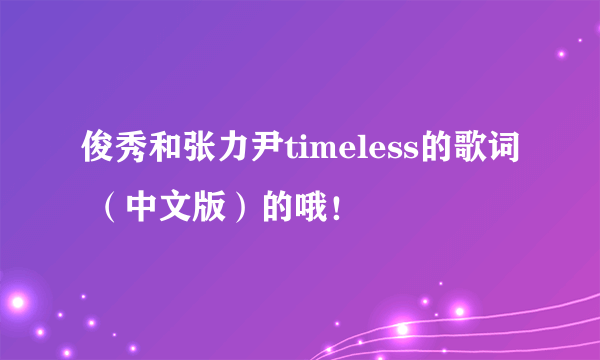 俊秀和张力尹timeless的歌词 （中文版）的哦！