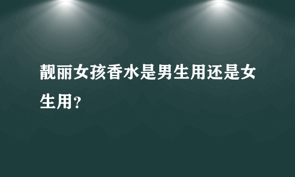 靓丽女孩香水是男生用还是女生用？