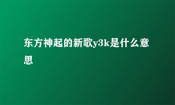 东方神起的新歌y3k是什么意思