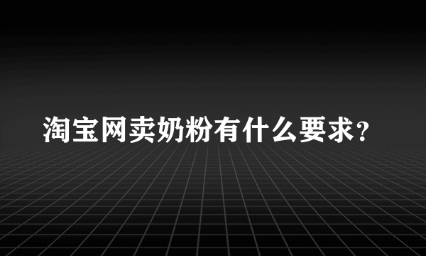 淘宝网卖奶粉有什么要求？