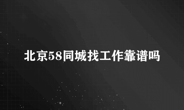 北京58同城找工作靠谱吗