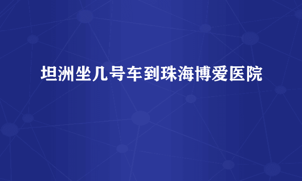 坦洲坐几号车到珠海博爱医院