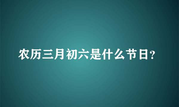 农历三月初六是什么节日？