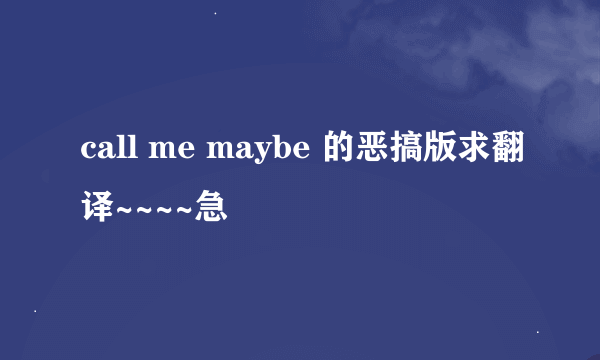 call me maybe 的恶搞版求翻译~~~~急