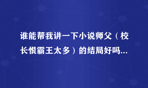 谁能帮我讲一下小说师父（校长恨霸王太多）的结局好吗？一对一？