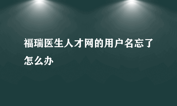 福瑞医生人才网的用户名忘了怎么办