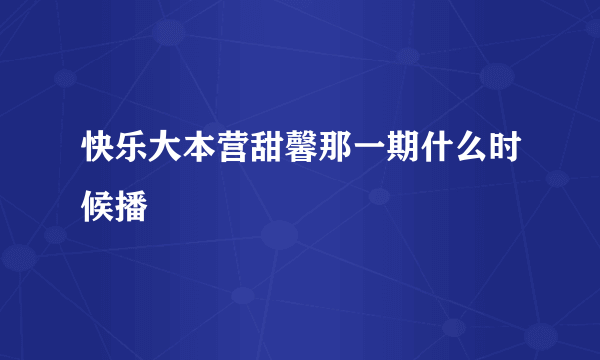 快乐大本营甜馨那一期什么时候播