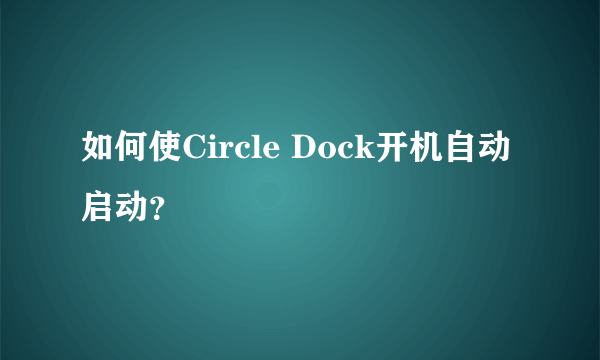 如何使Circle Dock开机自动启动？