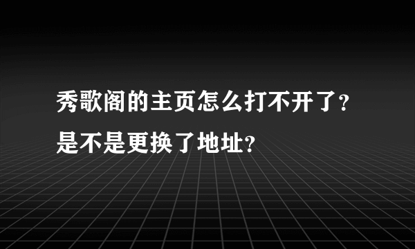 秀歌阁的主页怎么打不开了？是不是更换了地址？