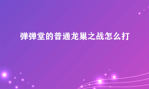 弹弹堂的普通龙巢之战怎么打