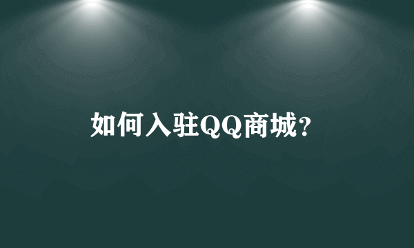 如何入驻QQ商城？