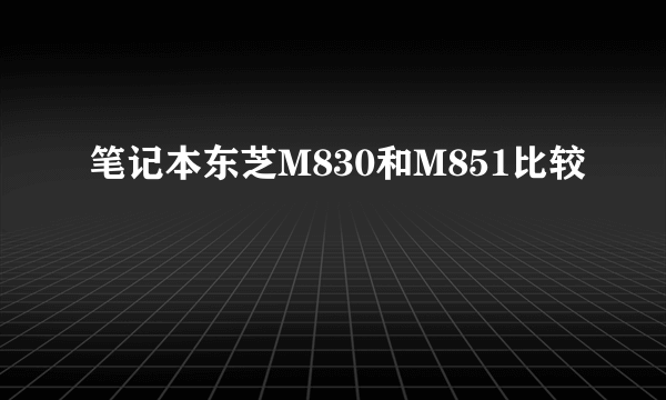 笔记本东芝M830和M851比较