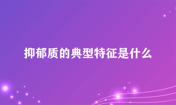 抑郁质的典型特征是什么