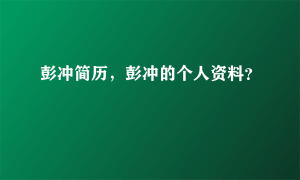 彭冲简历，彭冲的个人资料？