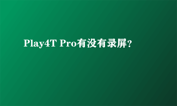 Play4T Pro有没有录屏？