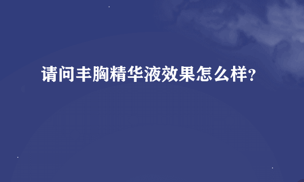 请问丰胸精华液效果怎么样？