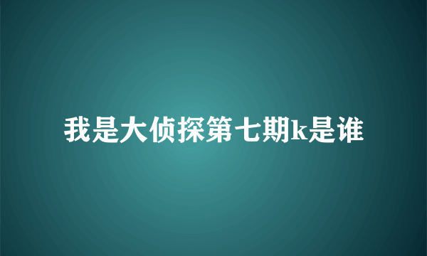 我是大侦探第七期k是谁