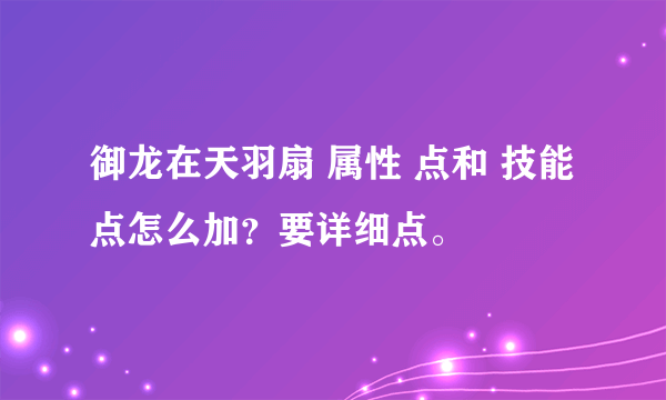 御龙在天羽扇 属性 点和 技能 点怎么加？要详细点。