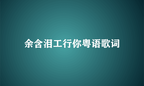 余含泪工行你粤语歌词