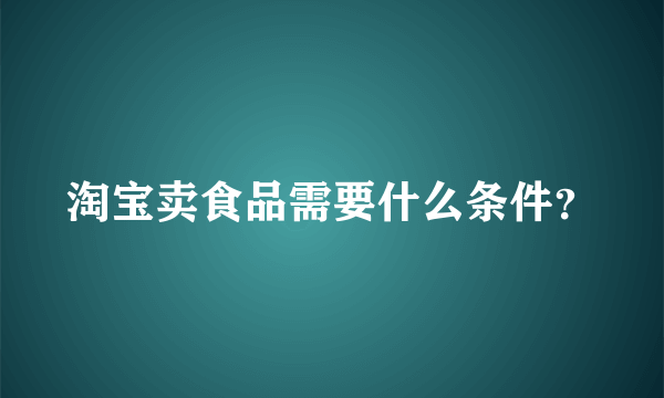 淘宝卖食品需要什么条件？