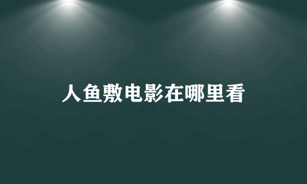 人鱼敷电影在哪里看