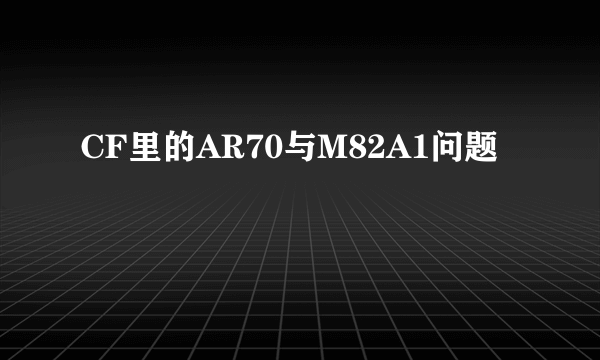 CF里的AR70与M82A1问题