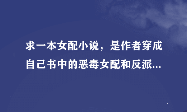 求一本女配小说，是作者穿成自己书中的恶毒女配和反派boss在一起了的小说。