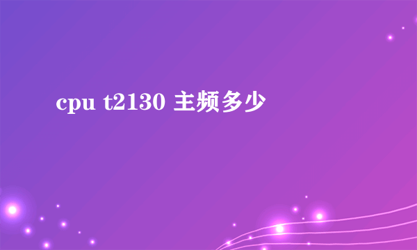 cpu t2130 主频多少