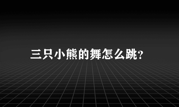 三只小熊的舞怎么跳？