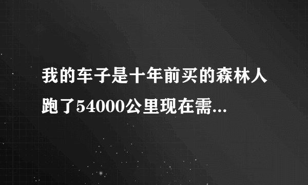 我的车子是十年前买的森林人跑了54000公里现在需要保养哪些项目？