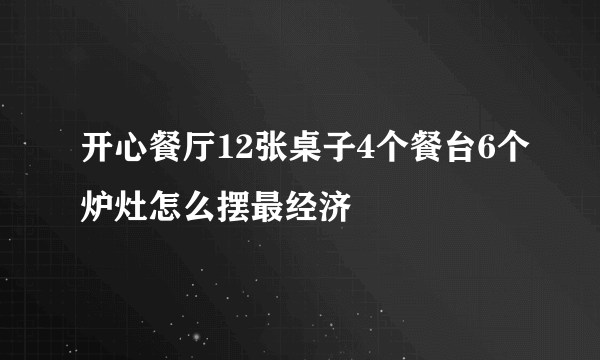 开心餐厅12张桌子4个餐台6个炉灶怎么摆最经济