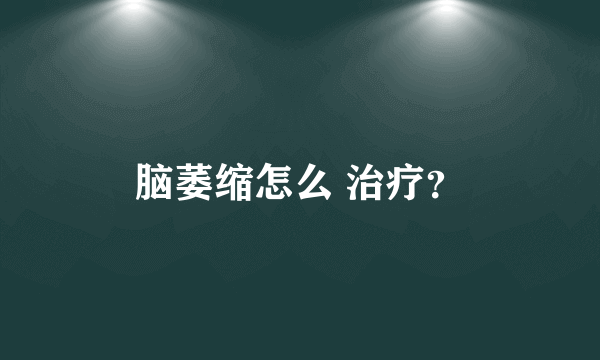 脑萎缩怎么 治疗？