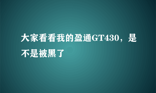 大家看看我的盈通GT430，是不是被黑了