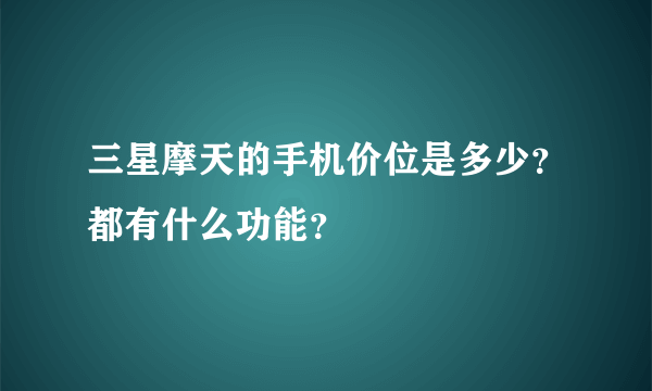 三星摩天的手机价位是多少？都有什么功能？