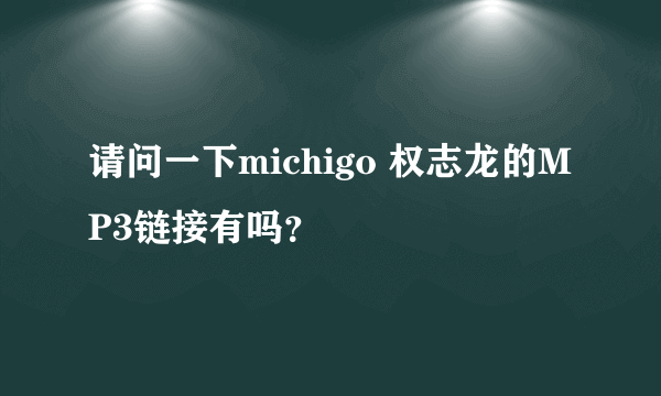 请问一下michigo 权志龙的MP3链接有吗？