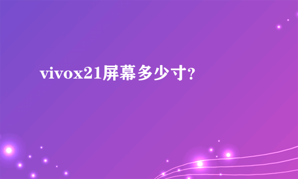 vivox21屏幕多少寸？