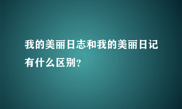 我的美丽日志和我的美丽日记有什么区别？