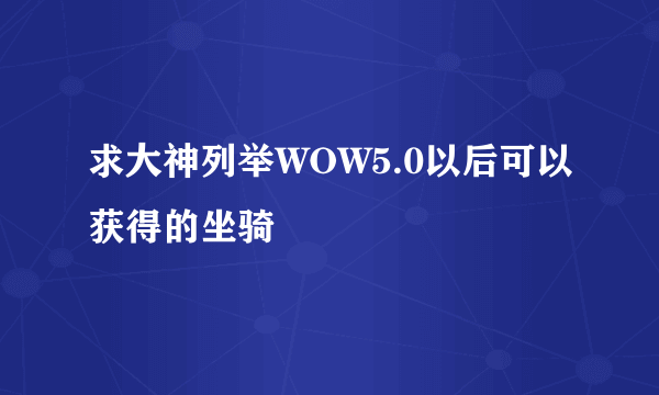 求大神列举WOW5.0以后可以获得的坐骑