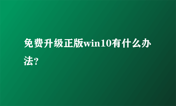 免费升级正版win10有什么办法？