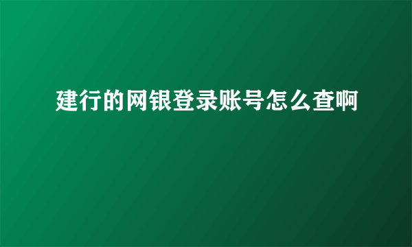 建行的网银登录账号怎么查啊