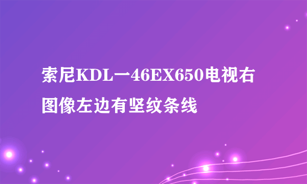 索尼KDL一46EX650电视右图像左边有坚纹条线