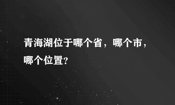 青海湖位于哪个省，哪个市，哪个位置？