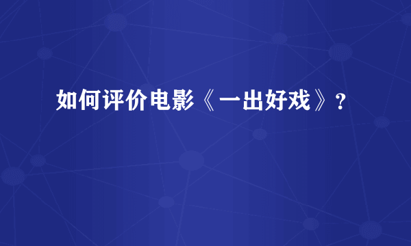 如何评价电影《一出好戏》？