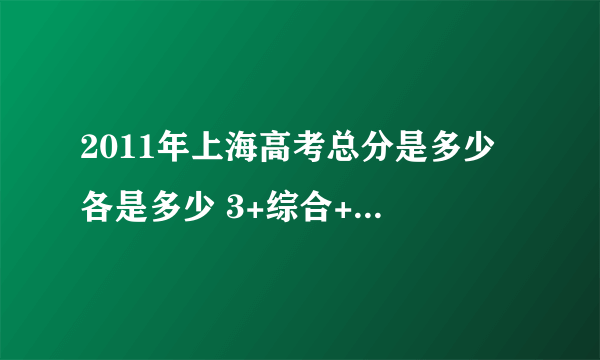 2011年上海高考总分是多少 各是多少 3+综合+1 各是多少分